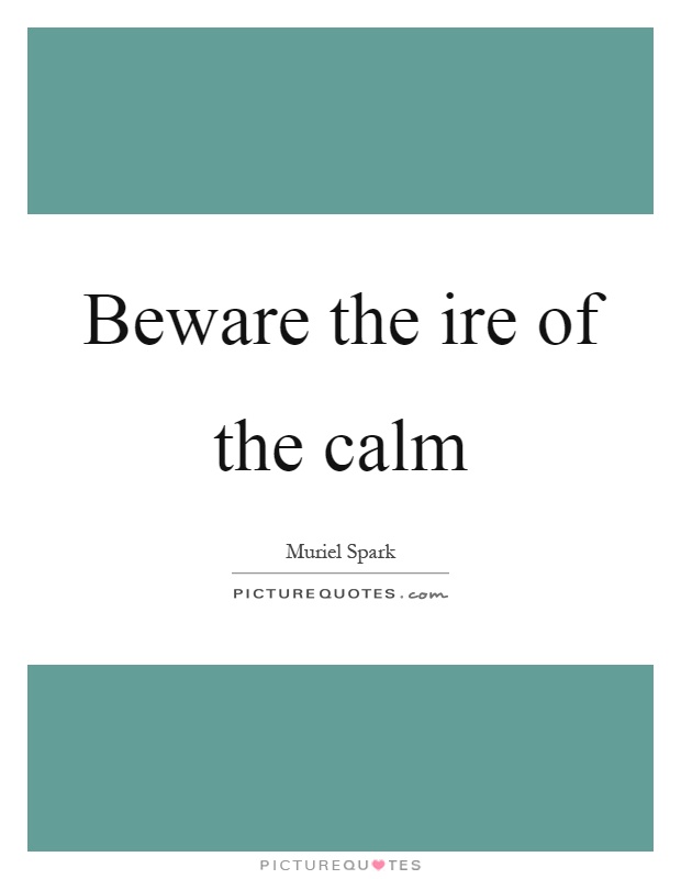 Beware the ire of the calm Picture Quote #1