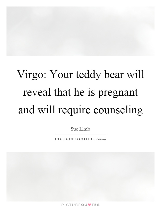 Virgo: Your teddy bear will reveal that he is pregnant and will require counseling Picture Quote #1