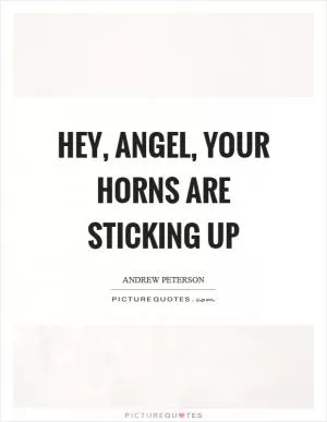 Hey, angel, your horns are sticking up Picture Quote #1