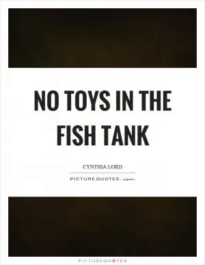 No toys in the fish tank Picture Quote #1
