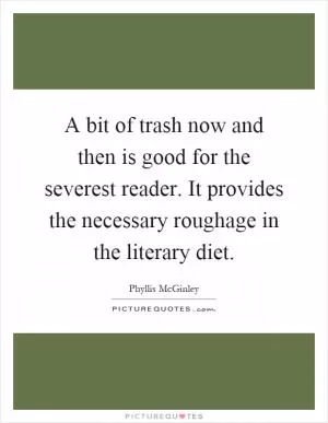 A bit of trash now and then is good for the severest reader. It provides the necessary roughage in the literary diet Picture Quote #1