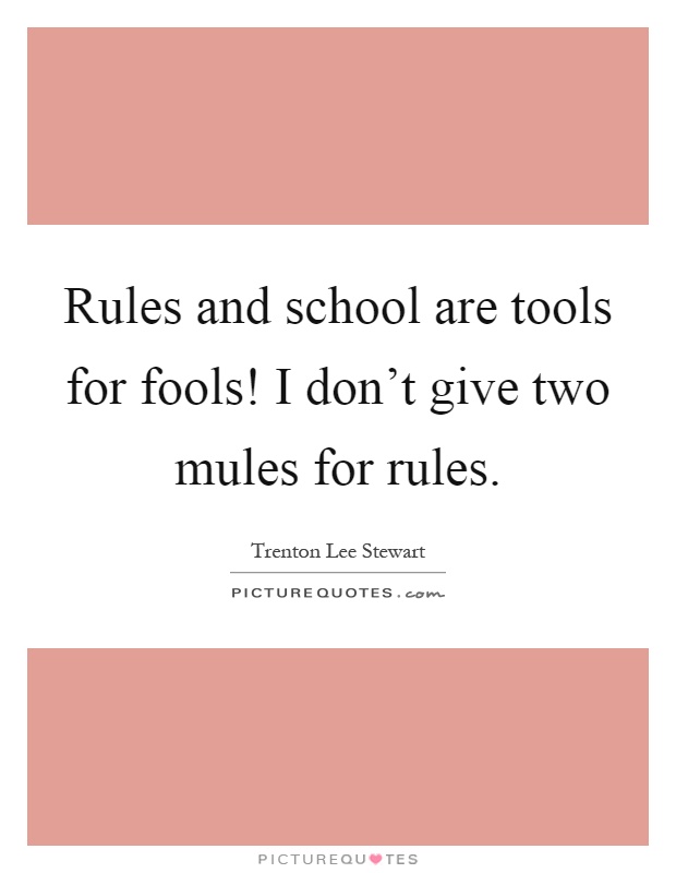 Rules and school are tools for fools! I don't give two mules for rules Picture Quote #1
