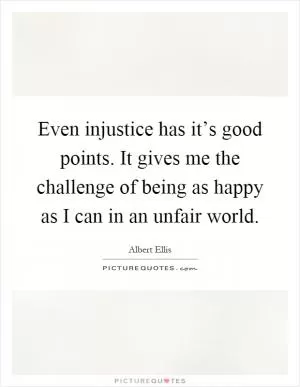 Even injustice has it’s good points. It gives me the challenge of being as happy as I can in an unfair world Picture Quote #1