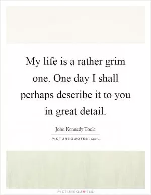 My life is a rather grim one. One day I shall perhaps describe it to you in great detail Picture Quote #1