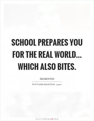 School prepares you for the real world... which also bites Picture Quote #1