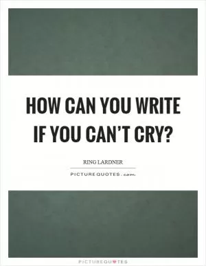 How can you write if you can’t cry? Picture Quote #1