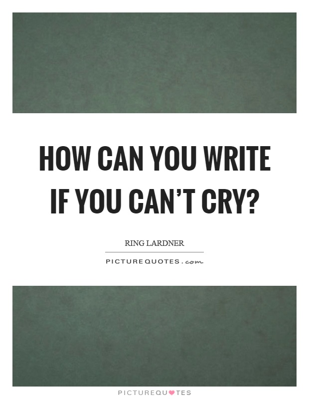 How can you write if you can't cry? Picture Quote #1