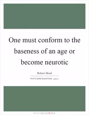 One must conform to the baseness of an age or become neurotic Picture Quote #1