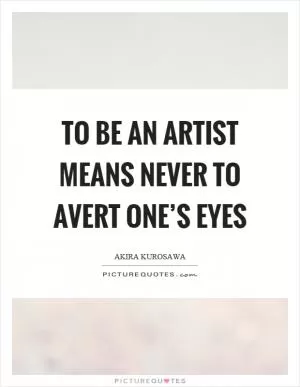 To be an artist means never to avert one’s eyes Picture Quote #1