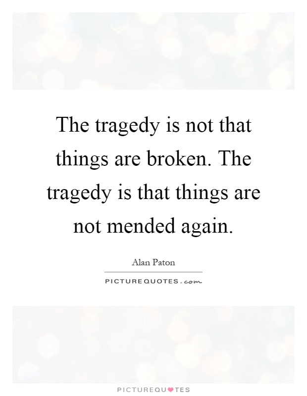 The tragedy is not that things are broken. The tragedy is that things are not mended again Picture Quote #1