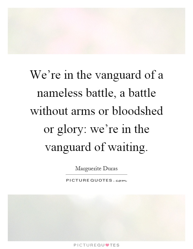 We're in the vanguard of a nameless battle, a battle without arms or bloodshed or glory: we're in the vanguard of waiting Picture Quote #1