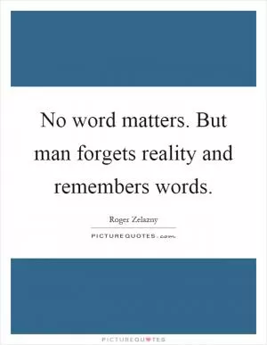 No word matters. But man forgets reality and remembers words Picture Quote #1