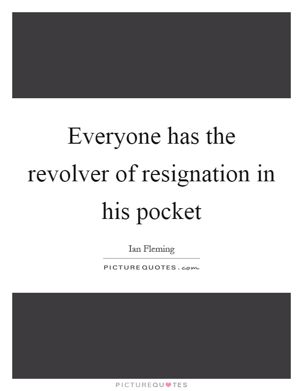 Everyone has the revolver of resignation in his pocket Picture Quote #1
