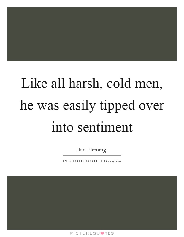 Like all harsh, cold men, he was easily tipped over into sentiment Picture Quote #1