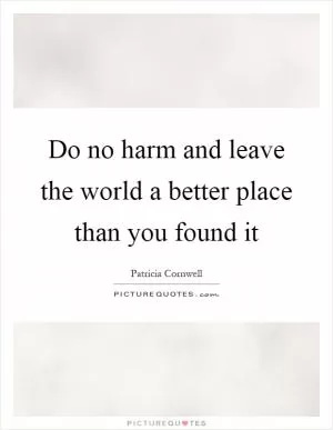 Do no harm and leave the world a better place than you found it Picture Quote #1