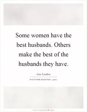 Some women have the best husbands. Others make the best of the husbands they have Picture Quote #1