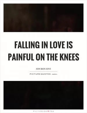 Falling in love is painful on the knees Picture Quote #1