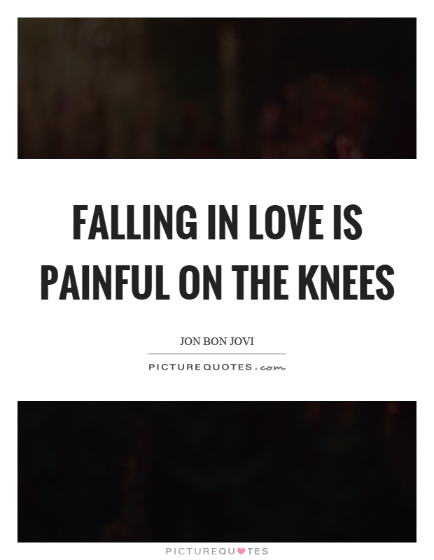 Falling in love is painful on the knees Picture Quote #1