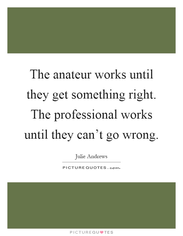 The anateur works until they get something right. The professional works until they can't go wrong Picture Quote #1