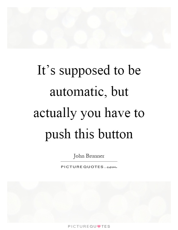 It's supposed to be automatic, but actually you have to push this button Picture Quote #1