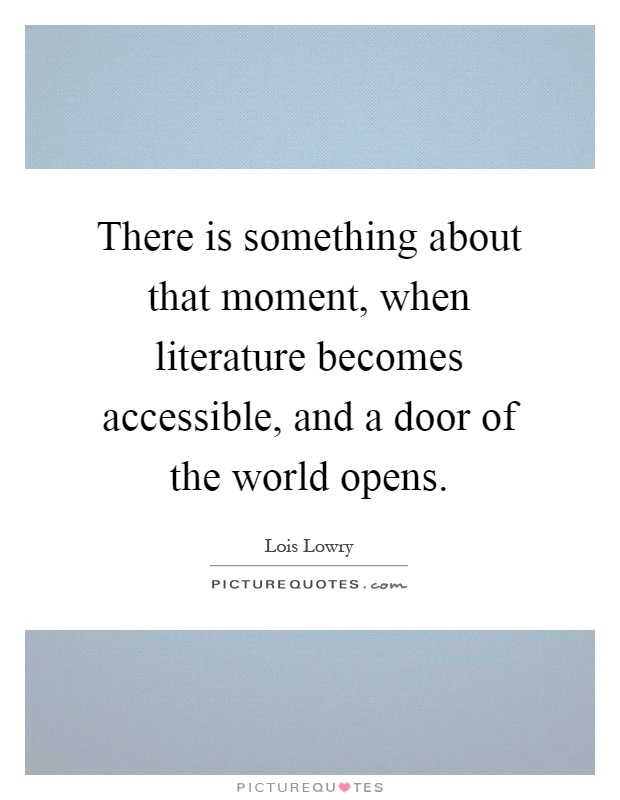 There is something about that moment, when literature becomes accessible, and a door of the world opens Picture Quote #1