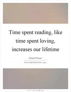 Time spent reading, like time spent loving, increases our lifetime Picture Quote #1