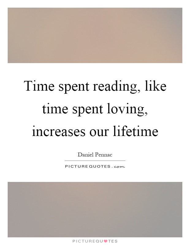 Time spent reading, like time spent loving, increases our lifetime Picture Quote #1