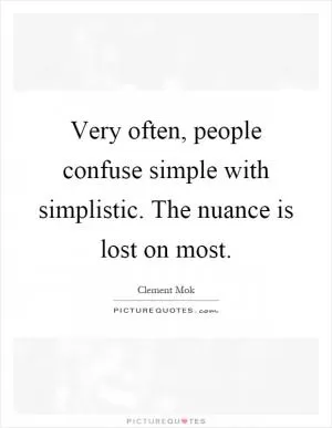 Very often, people confuse simple with simplistic. The nuance is lost on most Picture Quote #1