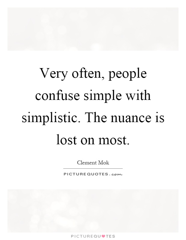 Very often, people confuse simple with simplistic. The nuance is lost on most Picture Quote #1