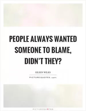 People always wanted someone to blame, didn’t they? Picture Quote #1