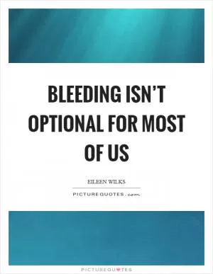 Bleeding isn’t optional for most of us Picture Quote #1