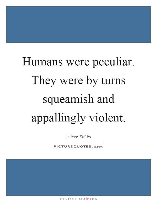 Humans were peculiar. They were by turns squeamish and appallingly violent Picture Quote #1