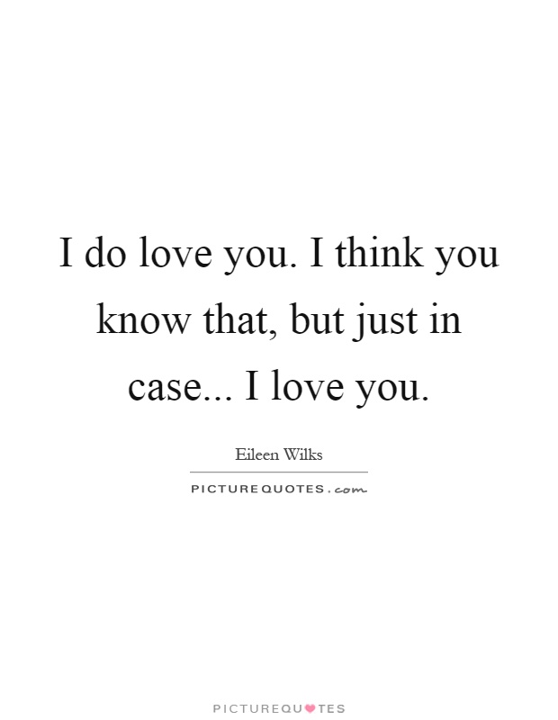 I do love you. I think you know that, but just in case... I love you Picture Quote #1