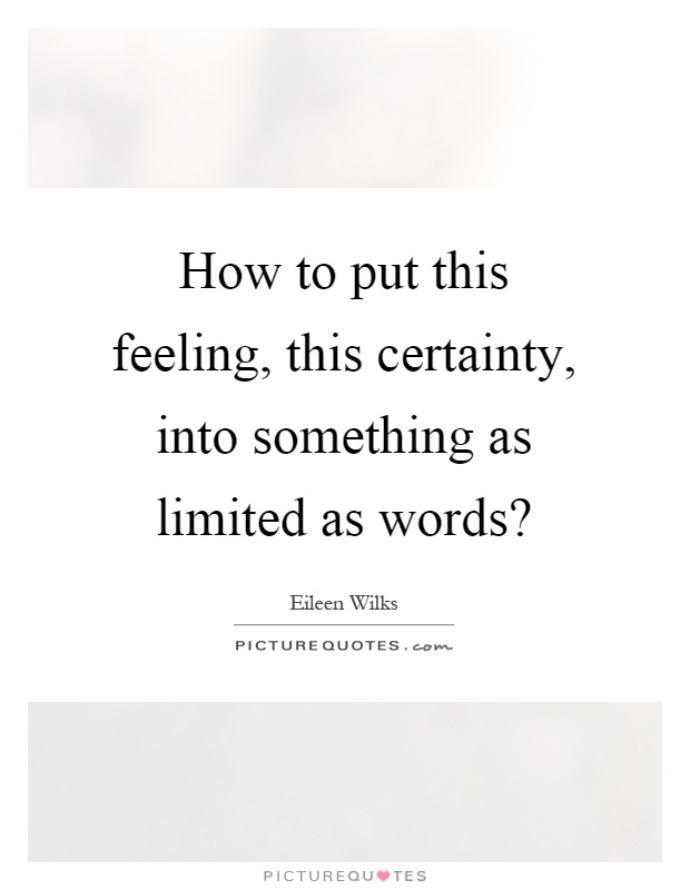 How to put this feeling, this certainty, into something as limited as words? Picture Quote #1