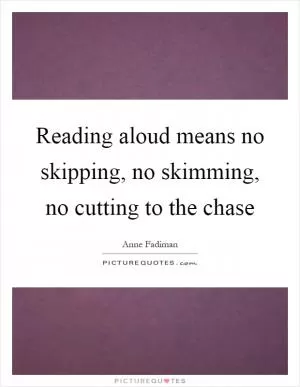 Reading aloud means no skipping, no skimming, no cutting to the chase Picture Quote #1