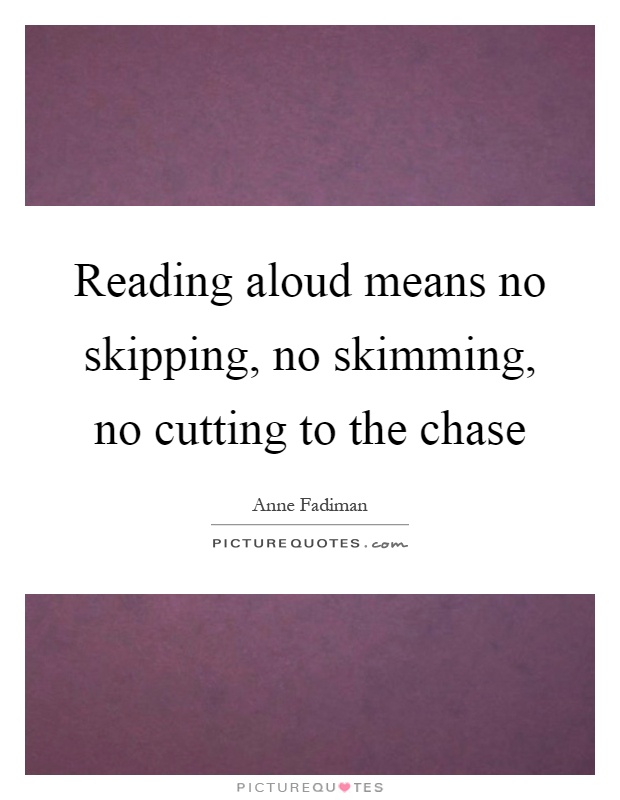 Reading aloud means no skipping, no skimming, no cutting to the chase Picture Quote #1