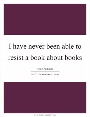 I have never been able to resist a book about books Picture Quote #1