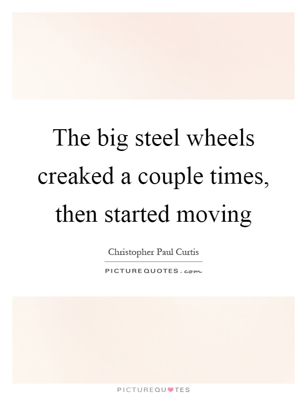 The big steel wheels creaked a couple times, then started moving Picture Quote #1