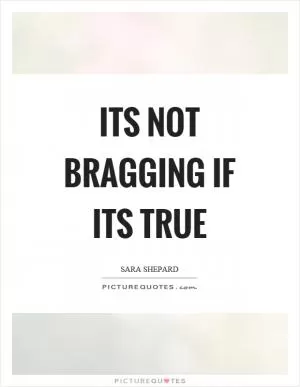 Its not bragging if its true Picture Quote #1