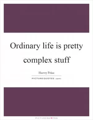 Ordinary life is pretty complex stuff Picture Quote #1