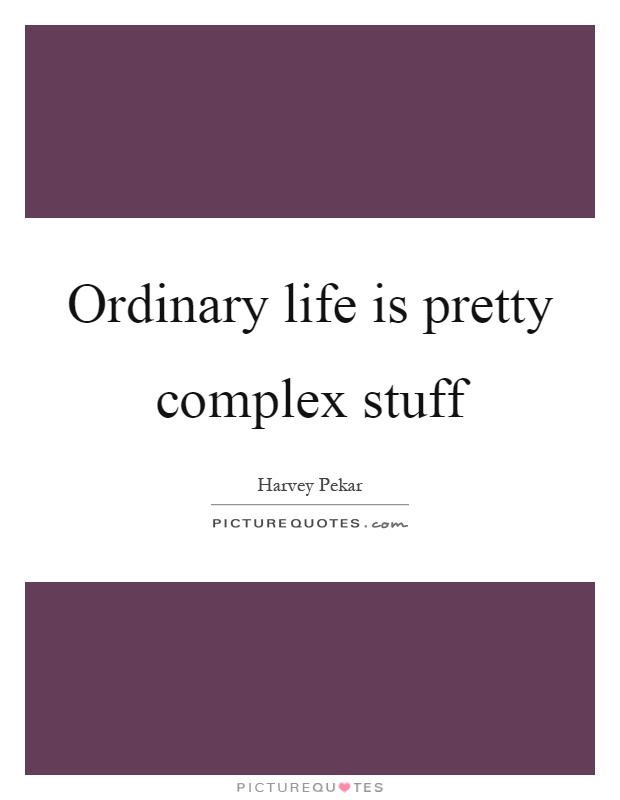 Ordinary life is pretty complex stuff Picture Quote #1