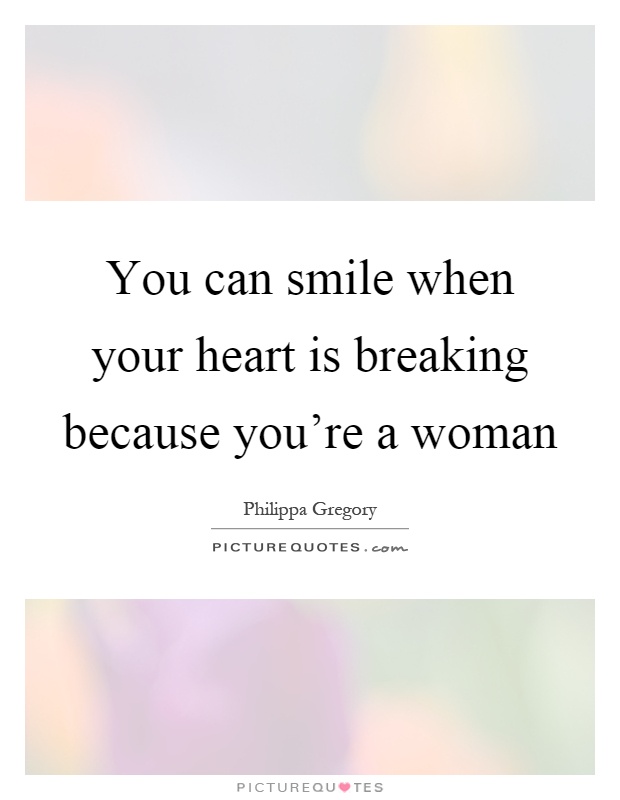 You can smile when your heart is breaking because you're a woman Picture Quote #1