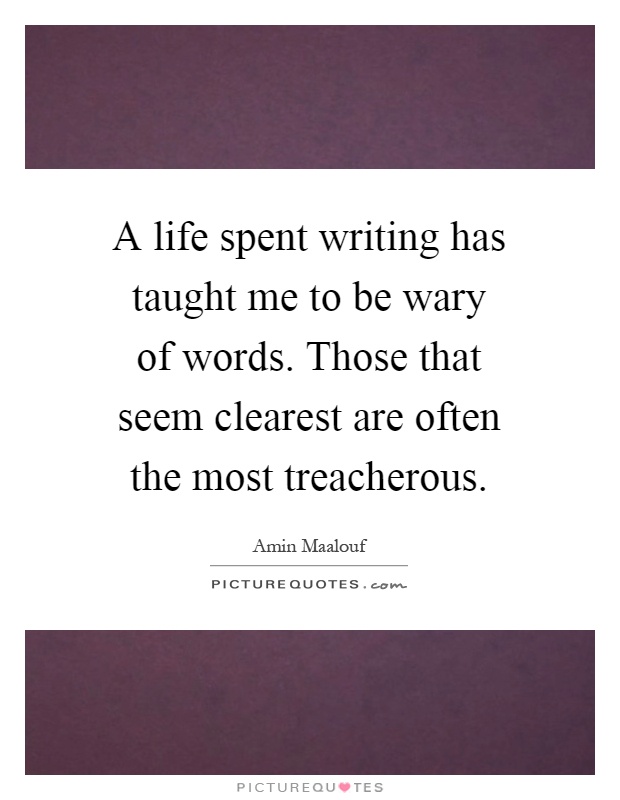 A life spent writing has taught me to be wary of words. Those that seem clearest are often the most treacherous Picture Quote #1