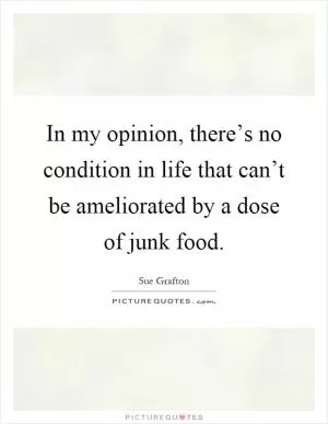 In my opinion, there’s no condition in life that can’t be ameliorated by a dose of junk food Picture Quote #1