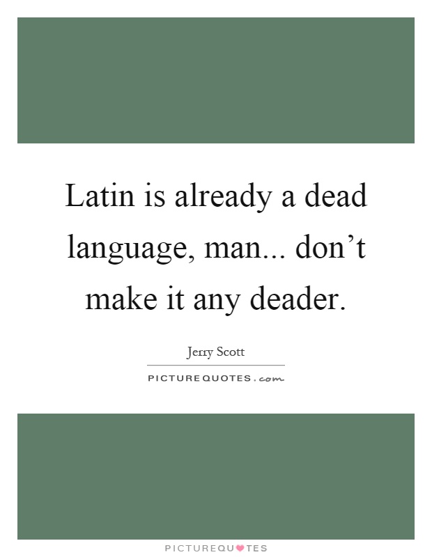 Latin is already a dead language, man... don't make it any deader Picture Quote #1