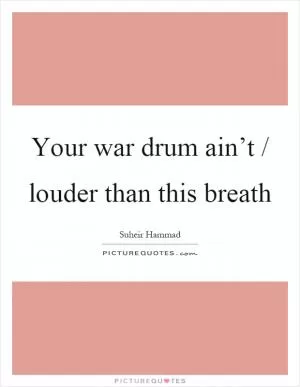 Your war drum ain’t / louder than this breath Picture Quote #1