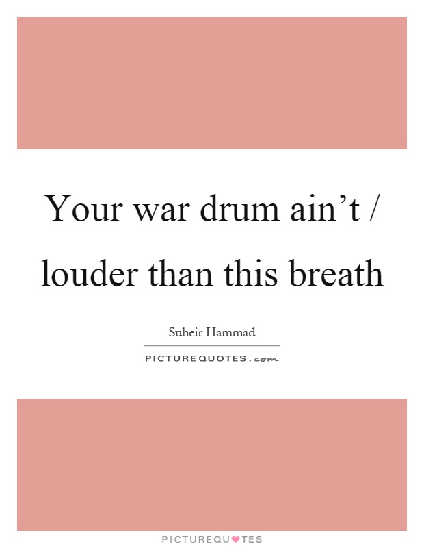 Your war drum ain't / louder than this breath Picture Quote #1