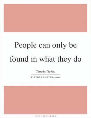 People can only be found in what they do Picture Quote #1