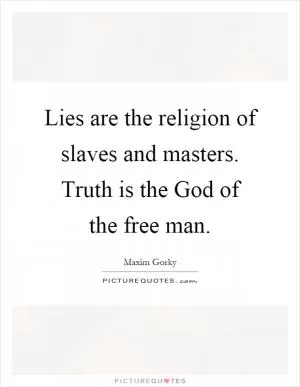 Lies are the religion of slaves and masters. Truth is the God of the free man Picture Quote #1