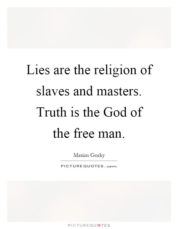Lies are the religion of slaves and masters. Truth is the God of the free man Picture Quote #1